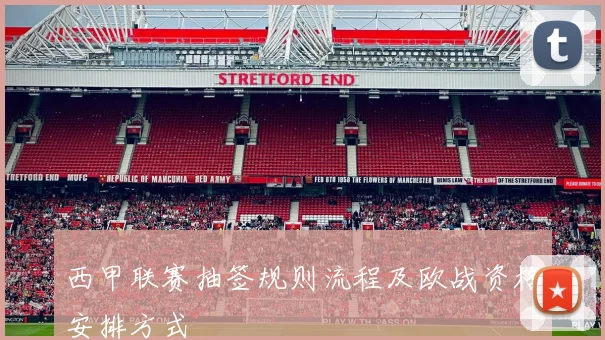 西甲联赛抽签规则流程及欧战资格安排方式