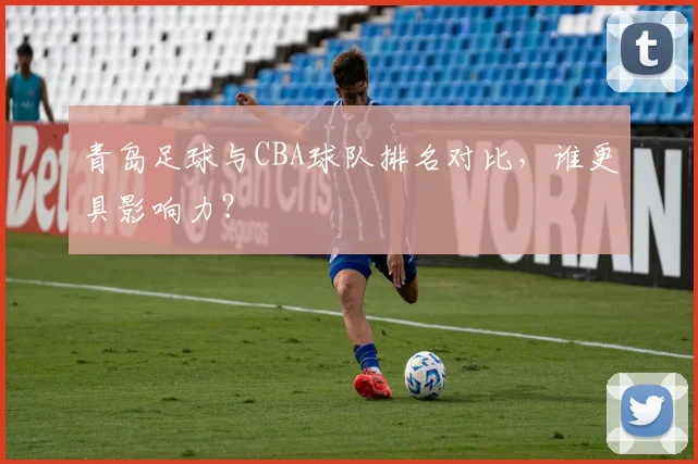 青岛足球与CBA球队排名对比,谁更具影响力?
