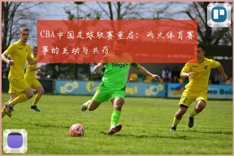 CBA中国足球联赛重启：两大体育赛事的互动与共存