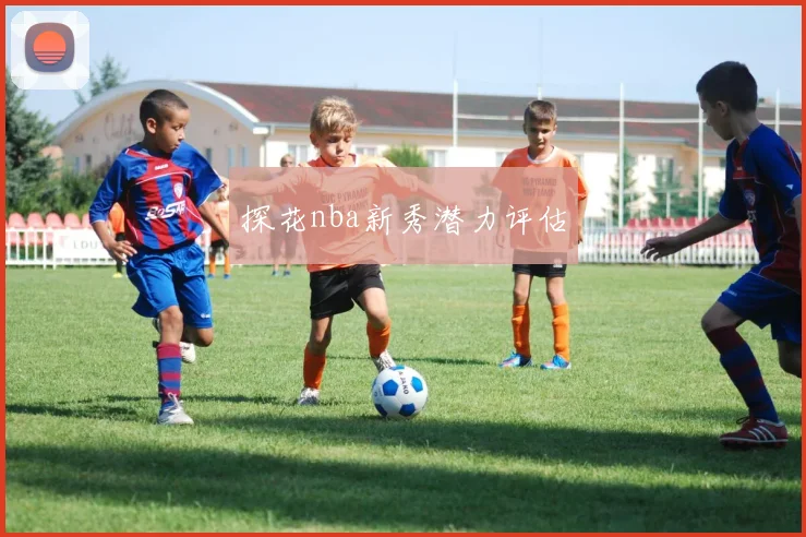 探花nba新秀潜力评估