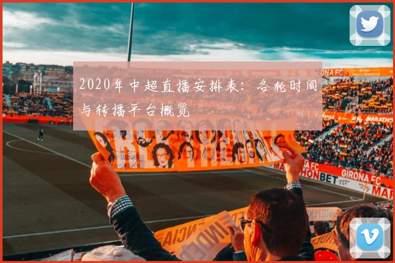 2020年中超直播安排表:各轮时间与转播平台概览