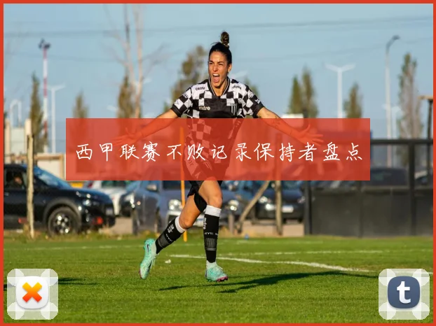 西甲联赛不败记录保持者盘点