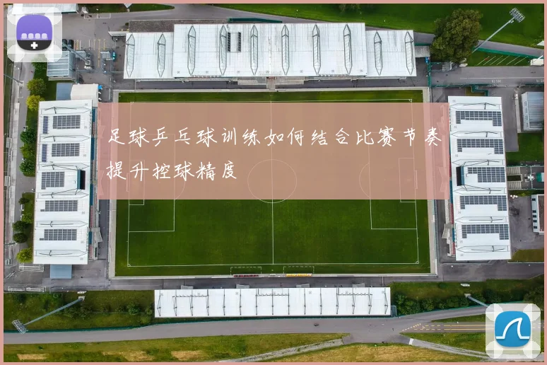 足球乒乓球训练如何结合比赛节奏提升控球精度