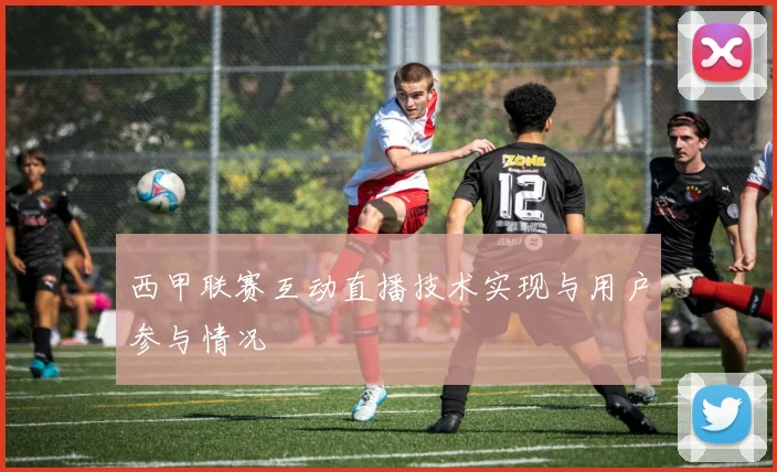 西甲联赛互动直播技术实现与用户参与情况