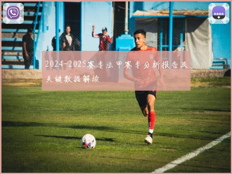2024-2025赛季法甲赛季分析报告及关键数据解读