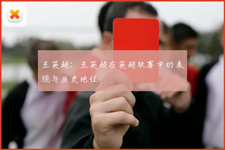王英超:王英超在英超联赛中的表现与历史地位