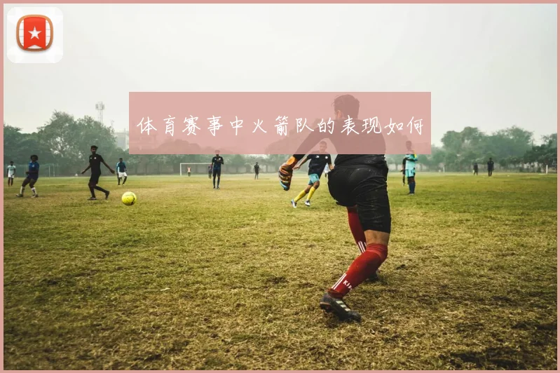 体育赛事中火箭队的表现如何