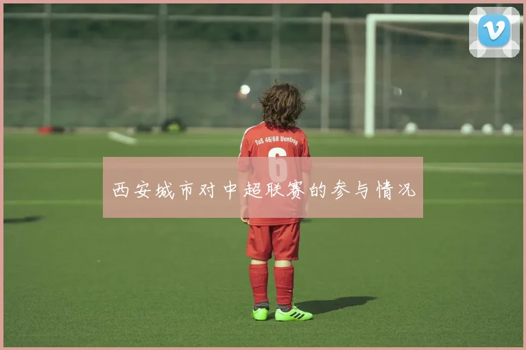 西安城市对中超联赛的参与情况